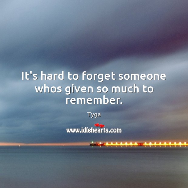 It’s hard to forget someone whos given so much to remember. Tyga Picture Quote