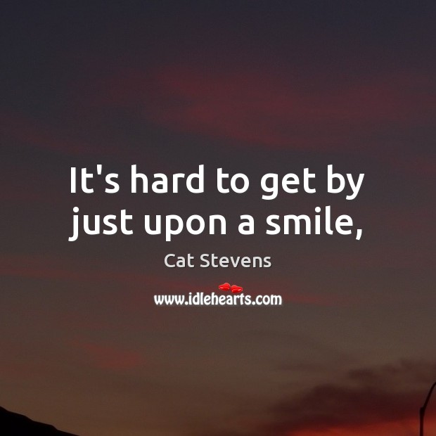 It’s hard to get by just upon a smile, Cat Stevens Picture Quote