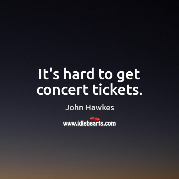 It’s hard to get concert tickets. John Hawkes Picture Quote