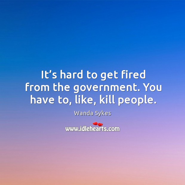It’s hard to get fired from the government. You have to, like, kill people. Image