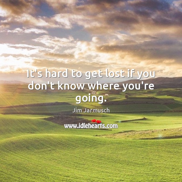 It’s hard to get lost if you don’t know where you’re going. Image
