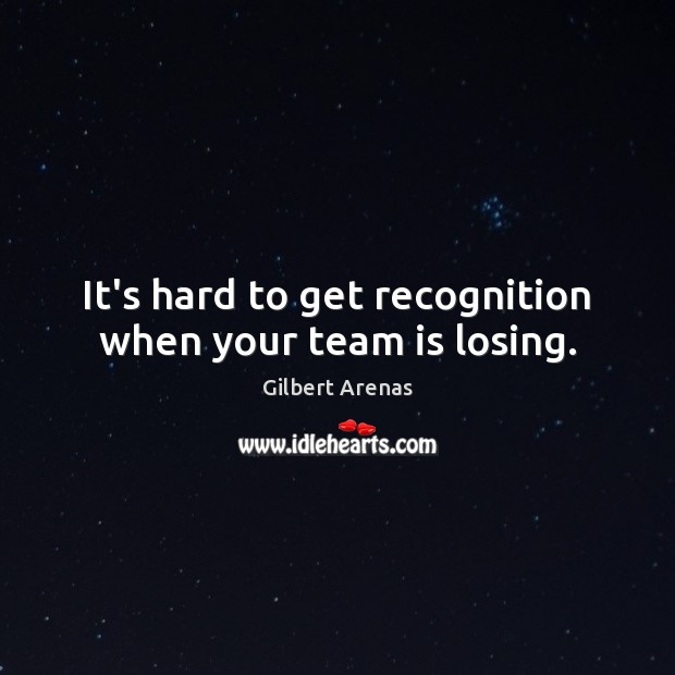 It’s hard to get recognition when your team is losing. Gilbert Arenas Picture Quote