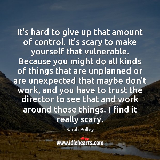 It’s hard to give up that amount of control. It’s scary to Sarah Polley Picture Quote