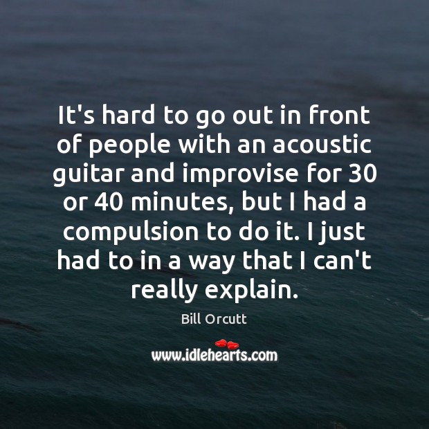 It’s hard to go out in front of people with an acoustic Image
