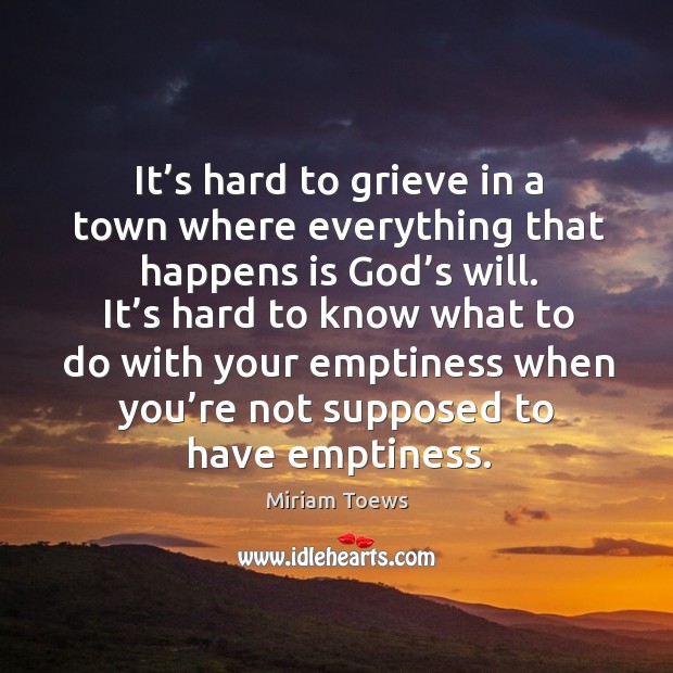 It’s hard to grieve in a town where everything that happens Miriam Toews Picture Quote