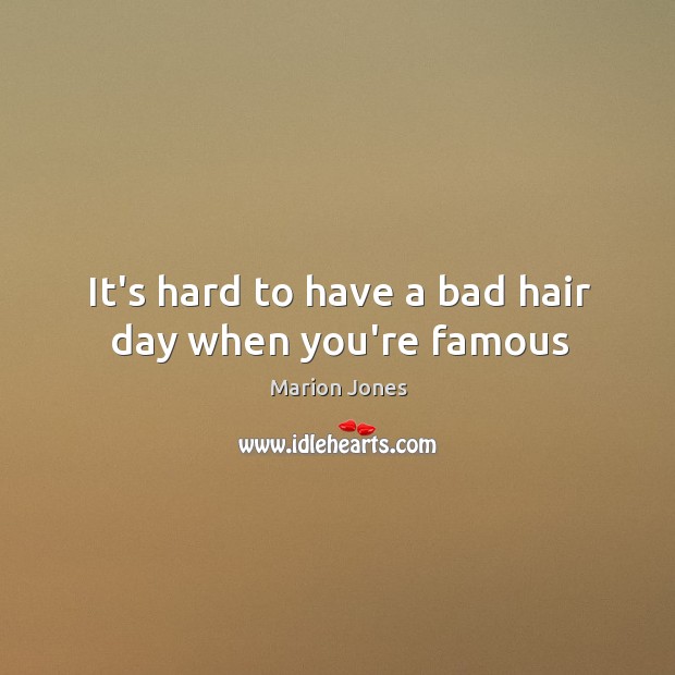 It’s hard to have a bad hair day when you’re famous Marion Jones Picture Quote