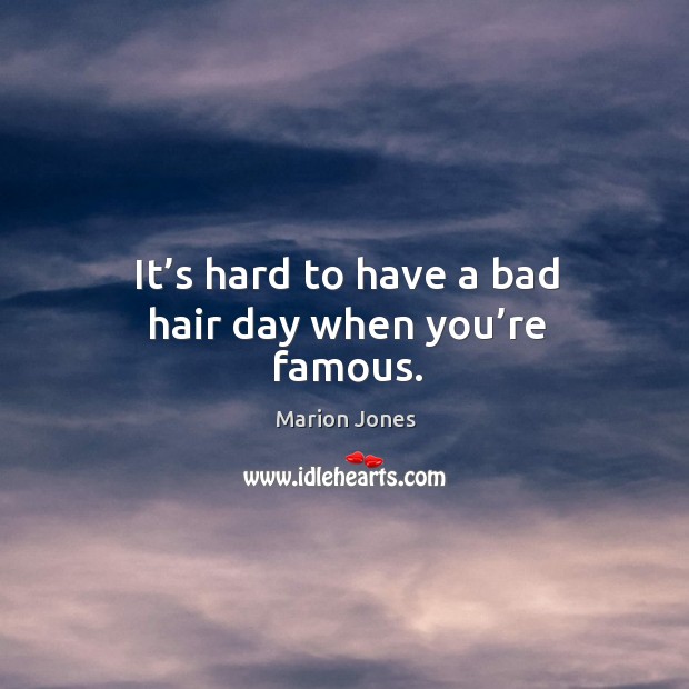 It’s hard to have a bad hair day when you’re famous. Marion Jones Picture Quote