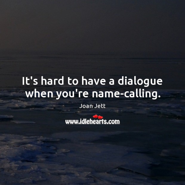 It’s hard to have a dialogue when you’re name-calling. Joan Jett Picture Quote