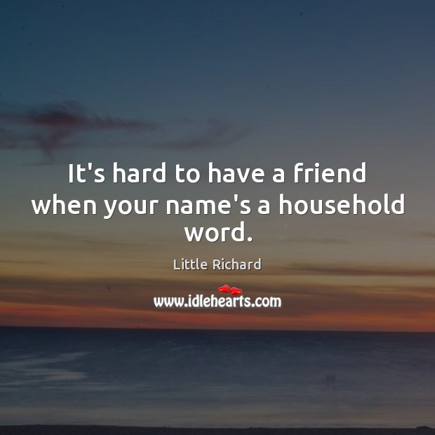 It’s hard to have a friend when your name’s a household word. Little Richard Picture Quote
