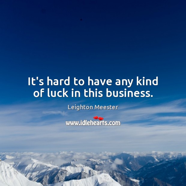It’s hard to have any kind of luck in this business. Leighton Meester Picture Quote