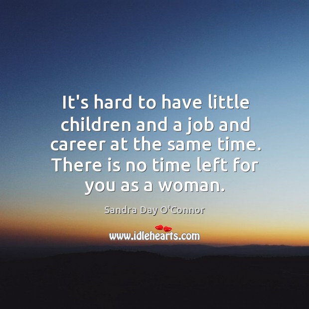 It’s hard to have little children and a job and career at Sandra Day O’Connor Picture Quote
