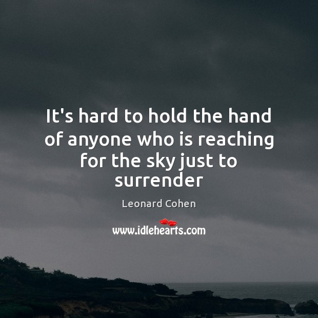 It’s hard to hold the hand of anyone who is reaching for the sky just to surrender Leonard Cohen Picture Quote