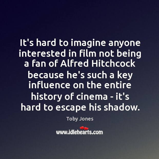 It’s hard to imagine anyone interested in film not being a fan Toby Jones Picture Quote
