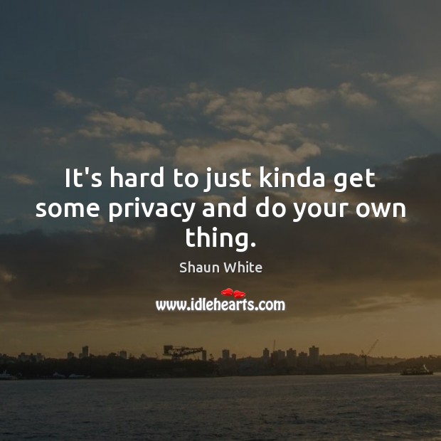 It’s hard to just kinda get some privacy and do your own thing. Image