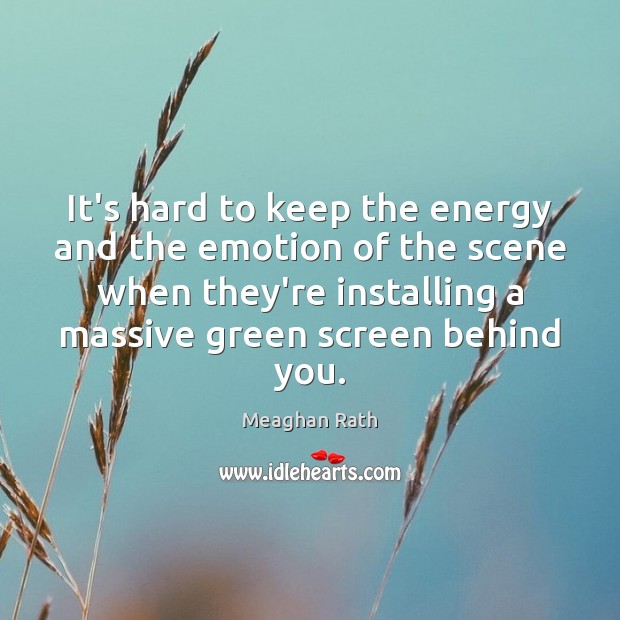 It’s hard to keep the energy and the emotion of the scene Meaghan Rath Picture Quote