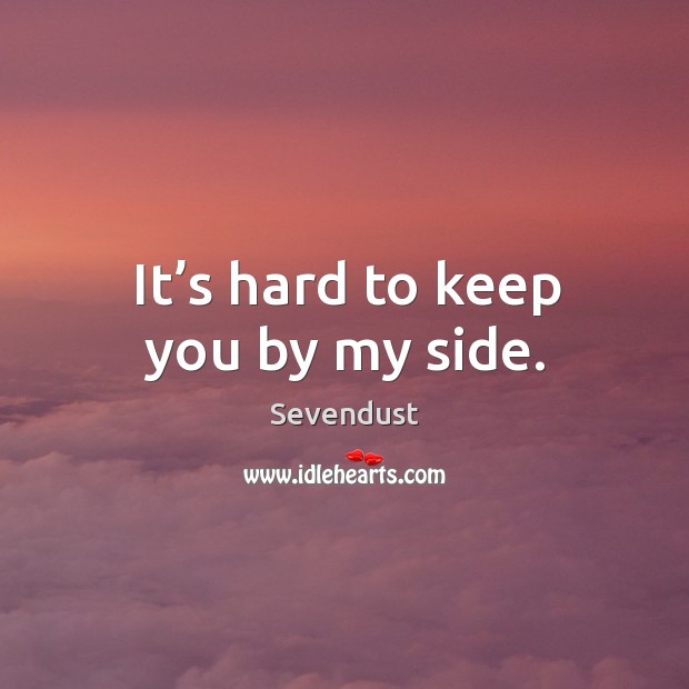 It’s hard to keep you by my side. Sevendust Picture Quote
