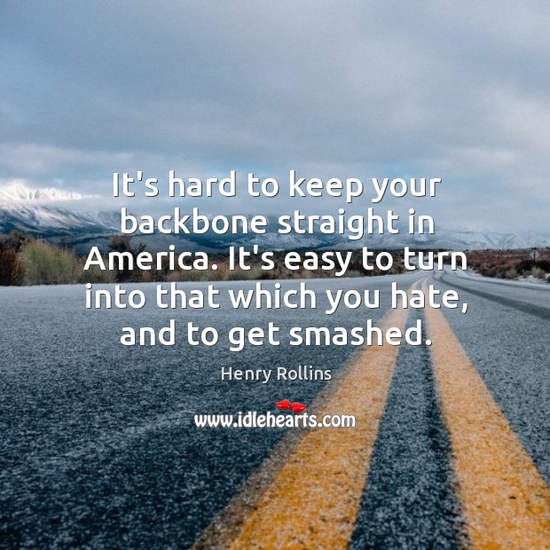 It’s hard to keep your backbone straight in America. It’s easy to 
