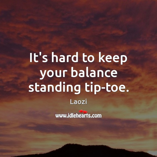 It’s hard to keep your balance standing tip-toe. Laozi Picture Quote