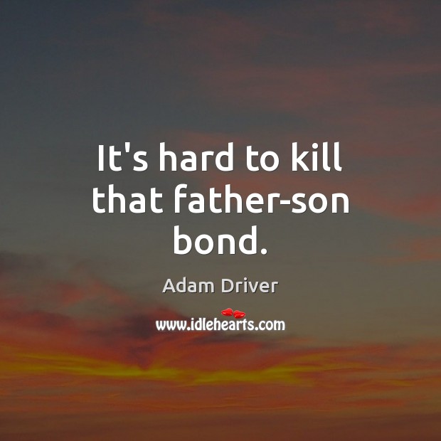 It’s hard to kill that father-son bond. Adam Driver Picture Quote