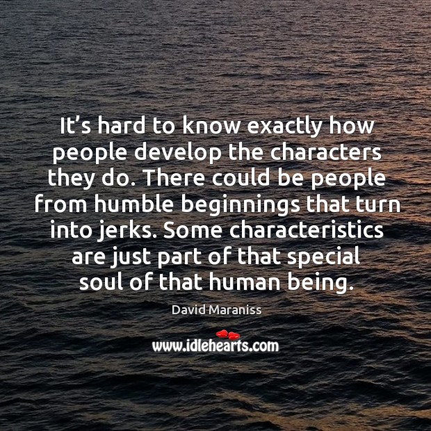 It’s hard to know exactly how people develop the characters they do. David Maraniss Picture Quote