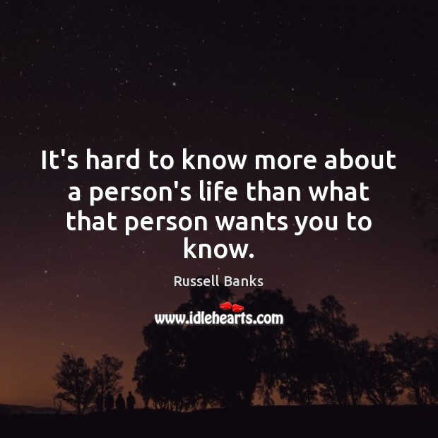 It’s hard to know more about a person’s life than what that person wants you to know. Russell Banks Picture Quote