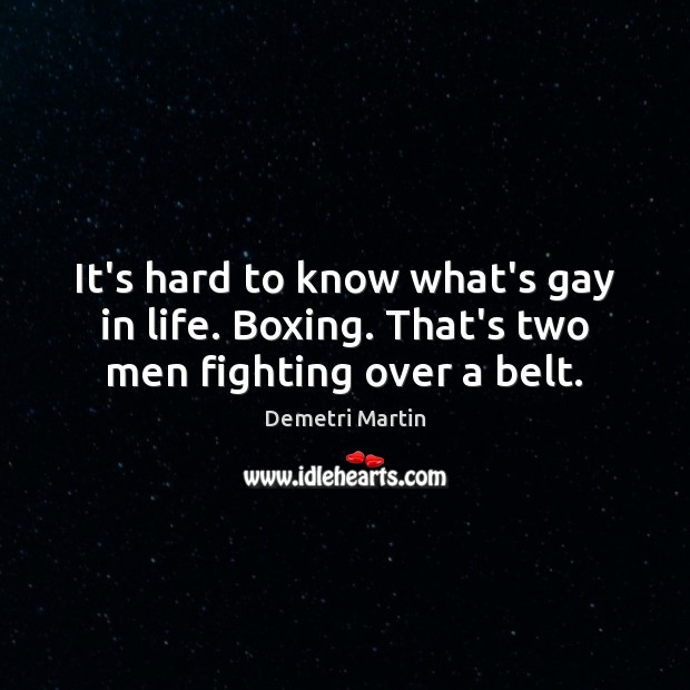 It’s hard to know what’s gay in life. Boxing. That’s two men fighting over a belt. Image