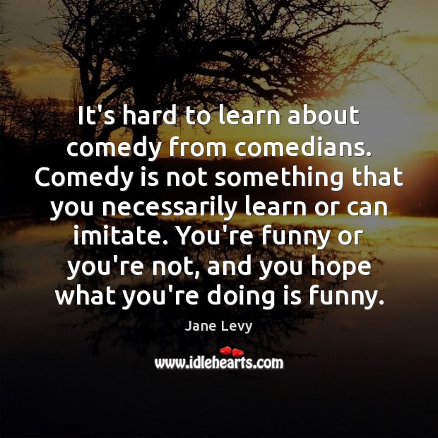 It’s hard to learn about comedy from comedians. Comedy is not something Image