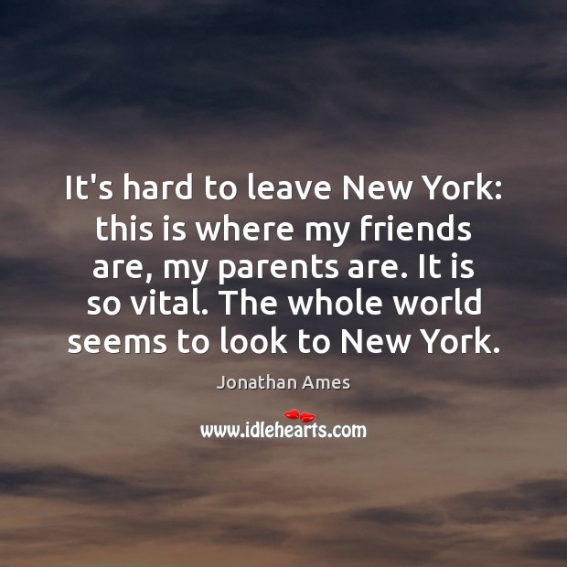 It’s hard to leave New York: this is where my friends are, Jonathan Ames Picture Quote