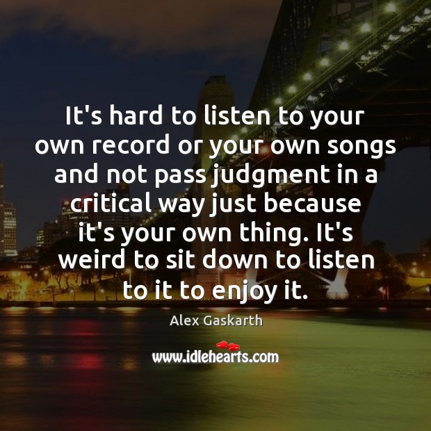 It’s hard to listen to your own record or your own songs Image