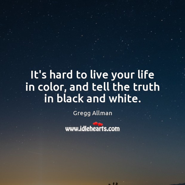 It’s hard to live your life in color, and tell the truth in black and white. Gregg Allman Picture Quote