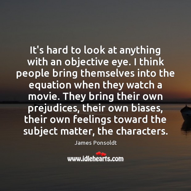 It’s hard to look at anything with an objective eye. I think James Ponsoldt Picture Quote