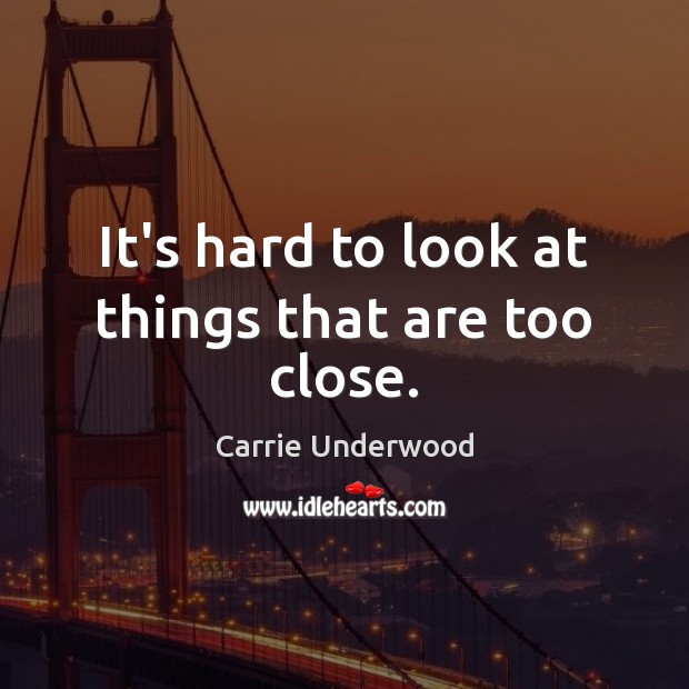 It’s hard to look at things that are too close. Carrie Underwood Picture Quote