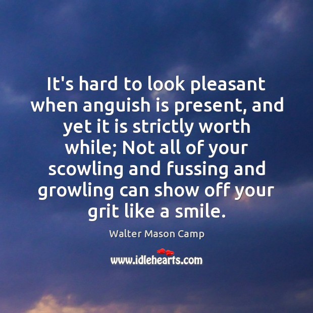 It’s hard to look pleasant when anguish is present, and yet it Walter Mason Camp Picture Quote