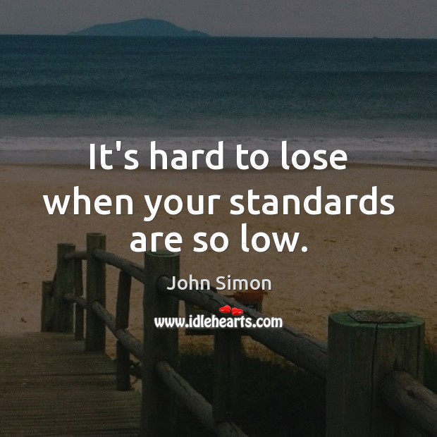 It’s hard to lose when your standards are so low. John Simon Picture Quote