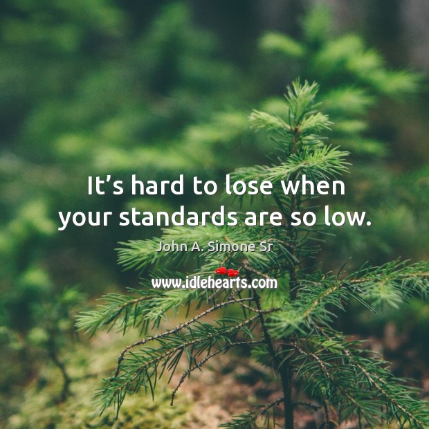 It’s hard to lose when your standards are so low. John A. Simone Sr Picture Quote