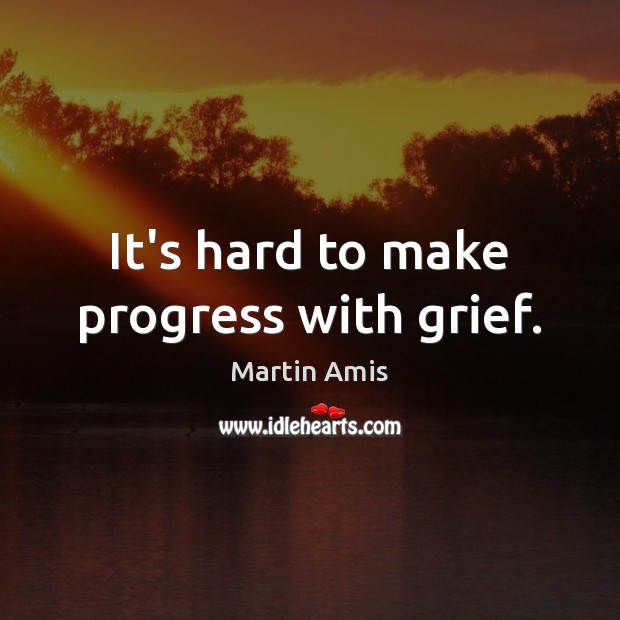 It’s hard to make progress with grief. Martin Amis Picture Quote