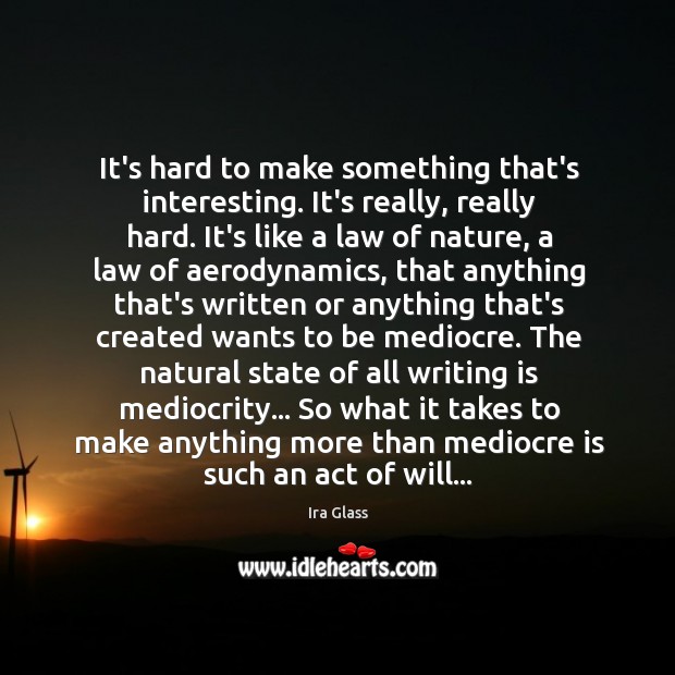 It’s hard to make something that’s interesting. It’s really, really hard. It’s Ira Glass Picture Quote