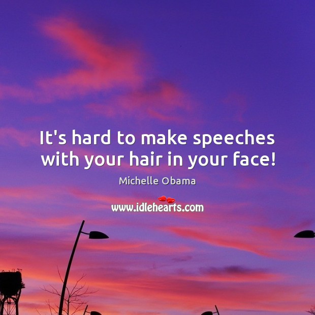 It’s hard to make speeches with your hair in your face! Michelle Obama Picture Quote