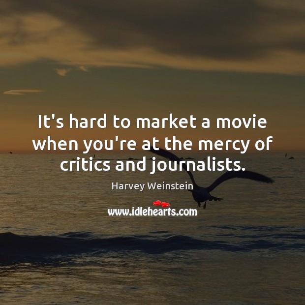 It’s hard to market a movie when you’re at the mercy of critics and journalists. Harvey Weinstein Picture Quote