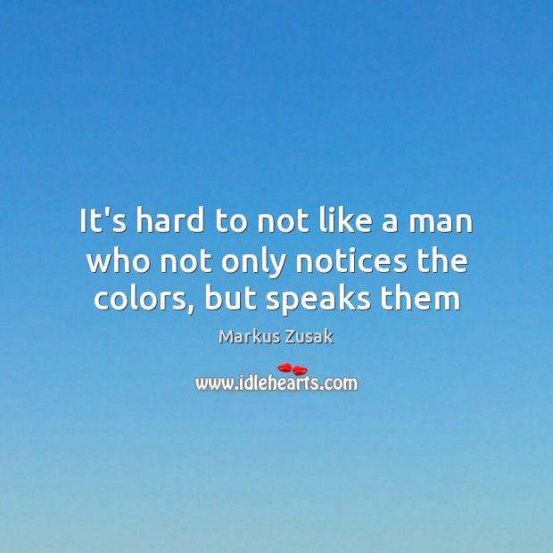 It’s hard to not like a man who not only notices the colors, but speaks them Markus Zusak Picture Quote