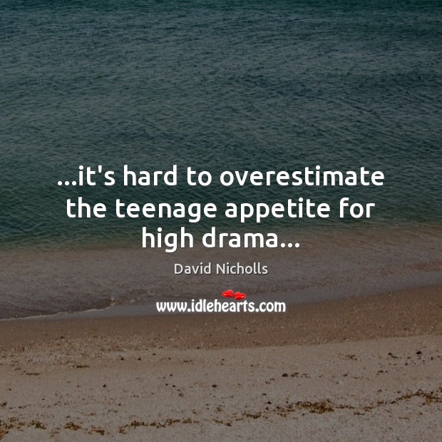 …it’s hard to overestimate the teenage appetite for high drama… Image