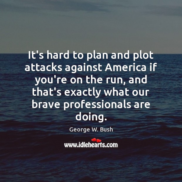It’s hard to plan and plot attacks against America if you’re on 