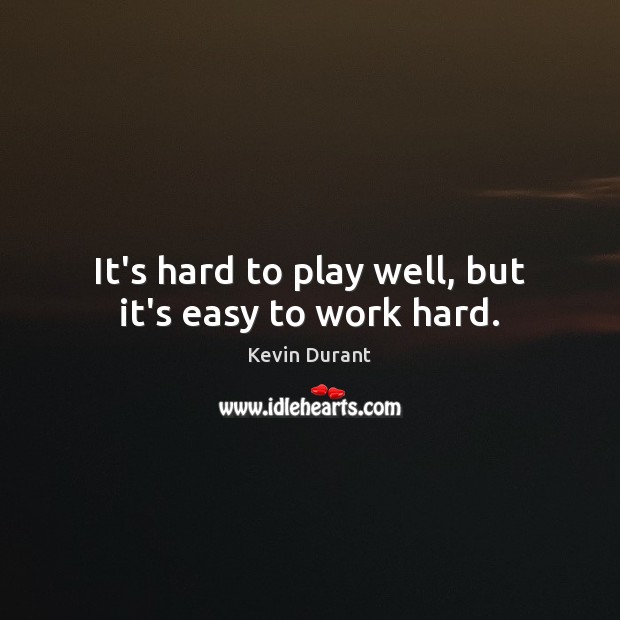 It’s hard to play well, but it’s easy to work hard. Kevin Durant Picture Quote