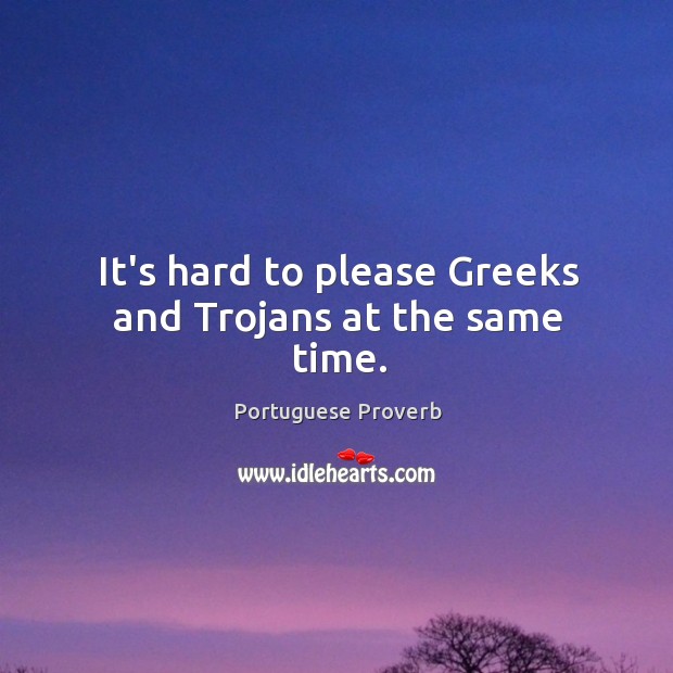 It’s hard to please greeks and trojans at the same time. Portuguese Proverbs Image