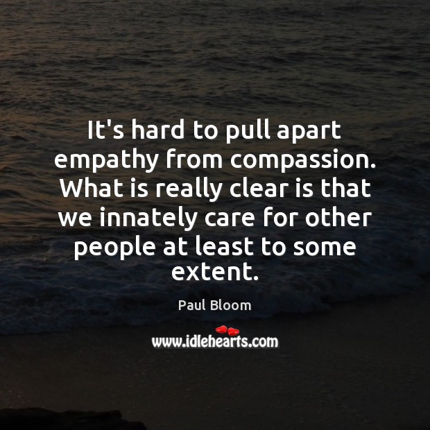 It’s hard to pull apart empathy from compassion. What is really clear Paul Bloom Picture Quote