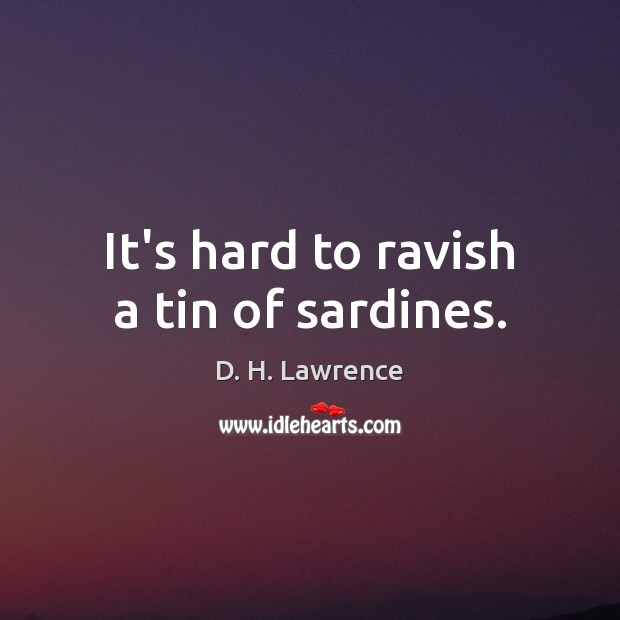 It’s hard to ravish a tin of sardines. D. H. Lawrence Picture Quote