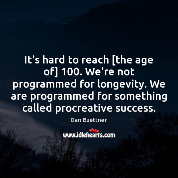 It’s hard to reach [the age of] 100. We’re not programmed for longevity. Dan Buettner Picture Quote