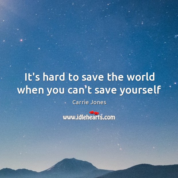 It’s hard to save the world when you can’t save yourself Carrie Jones Picture Quote