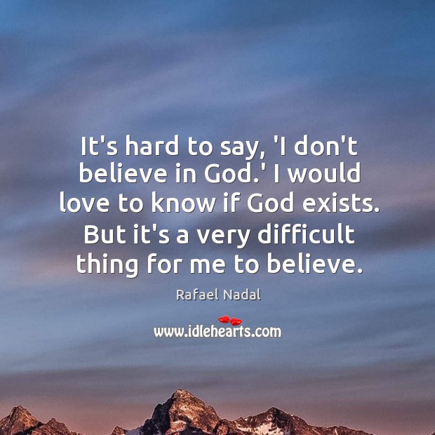 It’s hard to say, ‘I don’t believe in God.’ I would Rafael Nadal Picture Quote