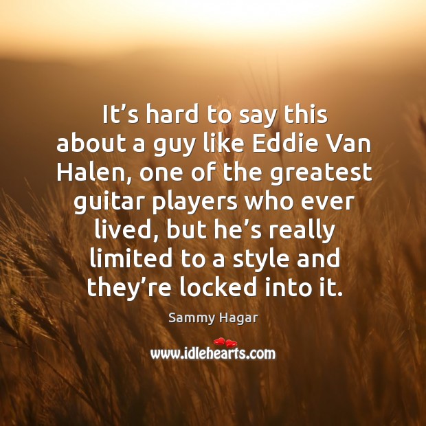 It’s hard to say this about a guy like eddie van halen Sammy Hagar Picture Quote